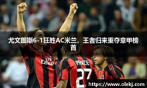 尤文图斯6-1狂胜AC米兰，王者归来重夺意甲榜首