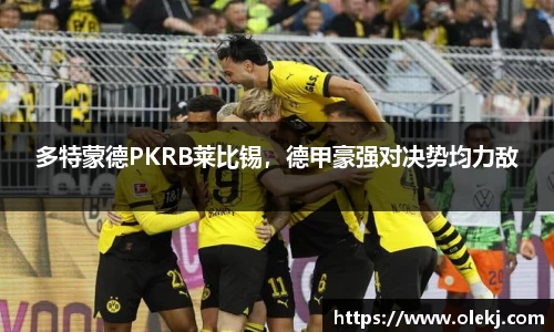 多特蒙德PKRB莱比锡，德甲豪强对决势均力敌