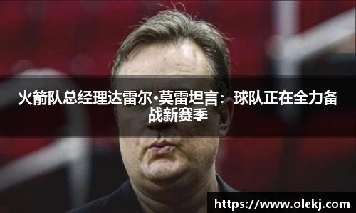 火箭队总经理达雷尔·莫雷坦言：球队正在全力备战新赛季