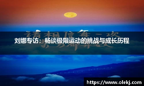 刘娜专访：畅谈极限运动的挑战与成长历程