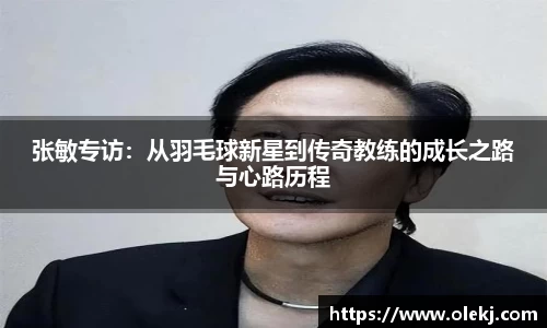 张敏专访：从羽毛球新星到传奇教练的成长之路与心路历程