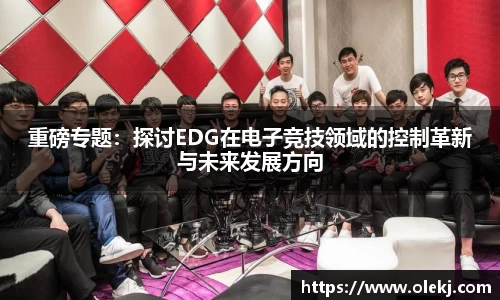 重磅专题：探讨EDG在电子竞技领域的控制革新与未来发展方向