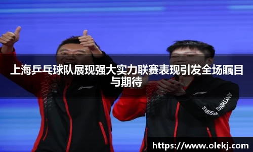 上海乒乓球队展现强大实力联赛表现引发全场瞩目与期待