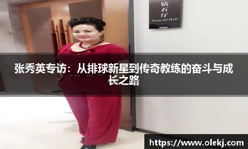张秀英专访：从排球新星到传奇教练的奋斗与成长之路