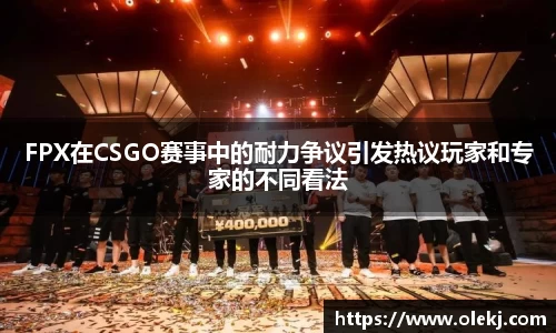 FPX在CSGO赛事中的耐力争议引发热议玩家和专家的不同看法