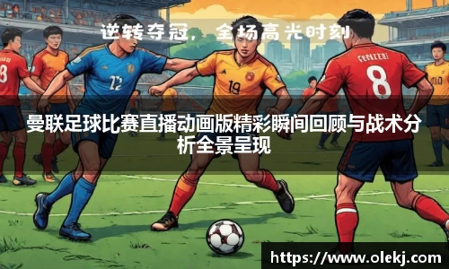 曼联足球比赛直播动画版精彩瞬间回顾与战术分析全景呈现