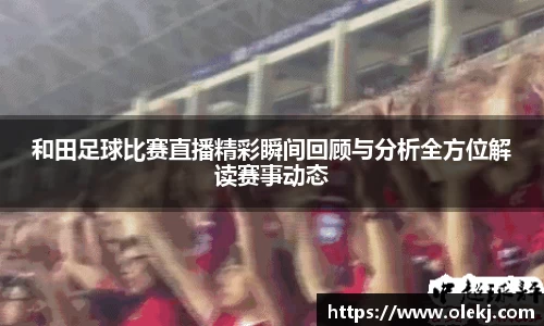 和田足球比赛直播精彩瞬间回顾与分析全方位解读赛事动态