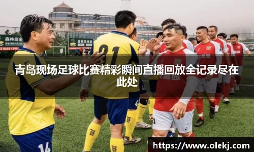 青岛现场足球比赛精彩瞬间直播回放全记录尽在此处