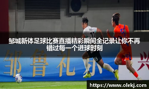 邹城新体足球比赛直播精彩瞬间全记录让你不再错过每一个进球时刻