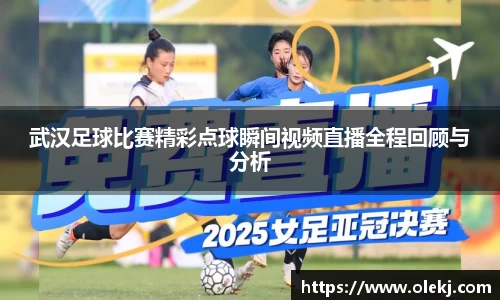 武汉足球比赛精彩点球瞬间视频直播全程回顾与分析