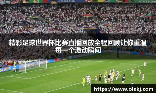 精彩足球世界杯比赛直播回放全程回顾让你重温每一个激动瞬间