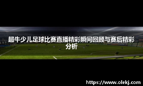 超牛少儿足球比赛直播精彩瞬间回顾与赛后精彩分析