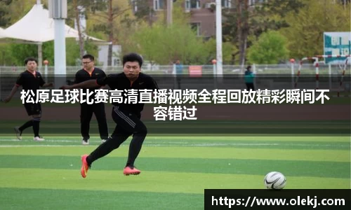 松原足球比赛高清直播视频全程回放精彩瞬间不容错过
