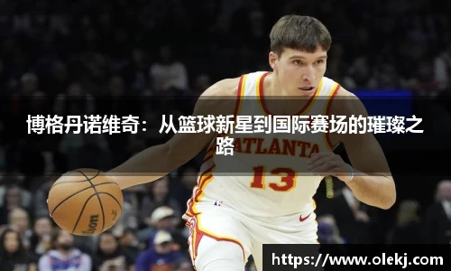 博格丹诺维奇：从篮球新星到国际赛场的璀璨之路
