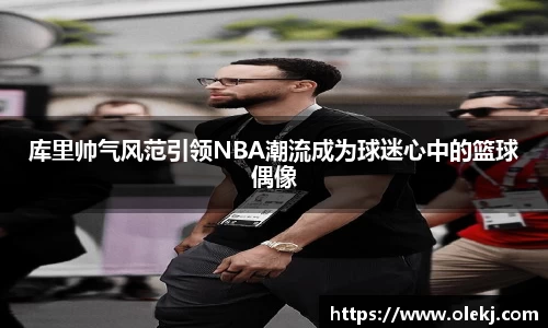 库里帅气风范引领NBA潮流成为球迷心中的篮球偶像