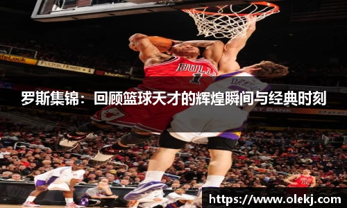 罗斯集锦：回顾篮球天才的辉煌瞬间与经典时刻