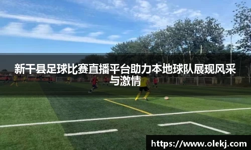 新干县足球比赛直播平台助力本地球队展现风采与激情