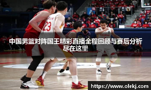 中国男篮对阵国王精彩直播全程回顾与赛后分析尽在这里