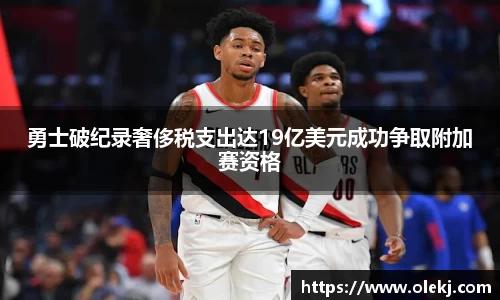 勇士破纪录奢侈税支出达19亿美元成功争取附加赛资格