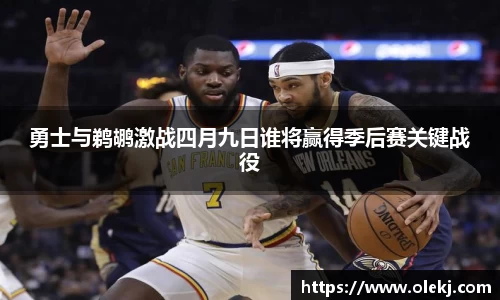 勇士与鹈鹕激战四月九日谁将赢得季后赛关键战役