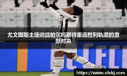 尤文图斯主场迎战帕尔玛期待重返胜利轨道的激烈对决