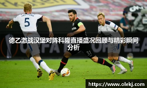 德乙激战汉堡对阵科隆直播盛况回顾与精彩瞬间分析